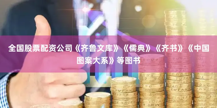 全国股票配资公司《齐鲁文库》《儒典》《齐书》《中国图案大系》等图书