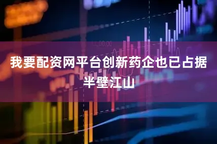 我要配资网平台创新药企也已占据半壁江山