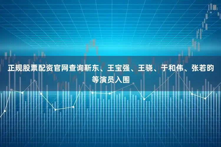 正规股票配资官网查询靳东、王宝强、王骁、于和伟、张若昀等演员入围