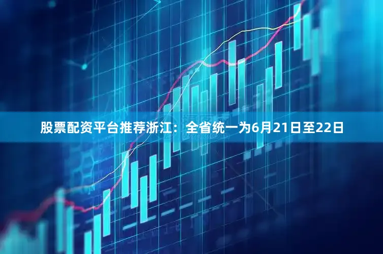 股票配资平台推荐浙江：全省统一为6月21日至22日