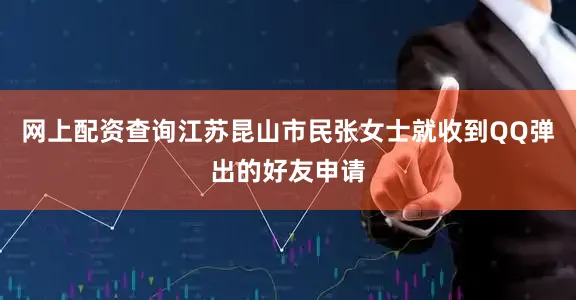 网上配资查询江苏昆山市民张女士就收到QQ弹出的好友申请