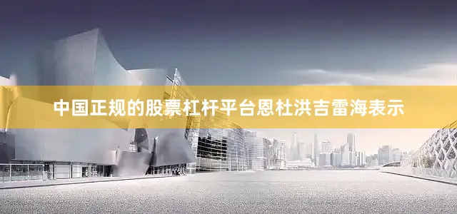 中国正规的股票杠杆平台　　恩杜洪吉雷海表示