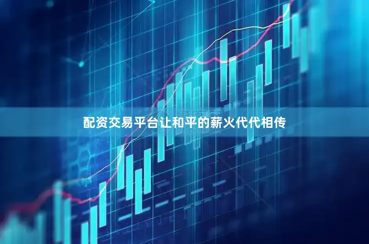 配资交易平台让和平的薪火代代相传