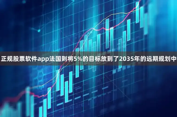 正规股票软件app法国则将5%的目标放到了2035年的远期规划中