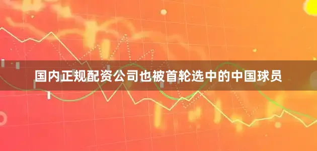 国内正规配资公司也被首轮选中的中国球员