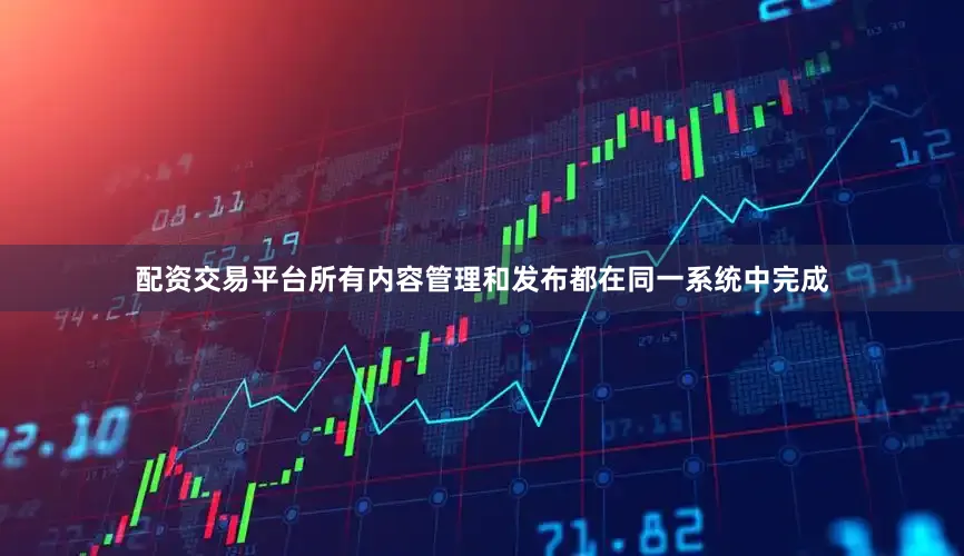 配资交易平台所有内容管理和发布都在同一系统中完成