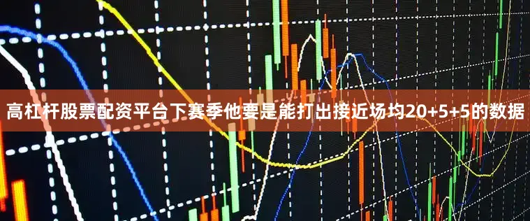 高杠杆股票配资平台下赛季他要是能打出接近场均20+5+5的数据