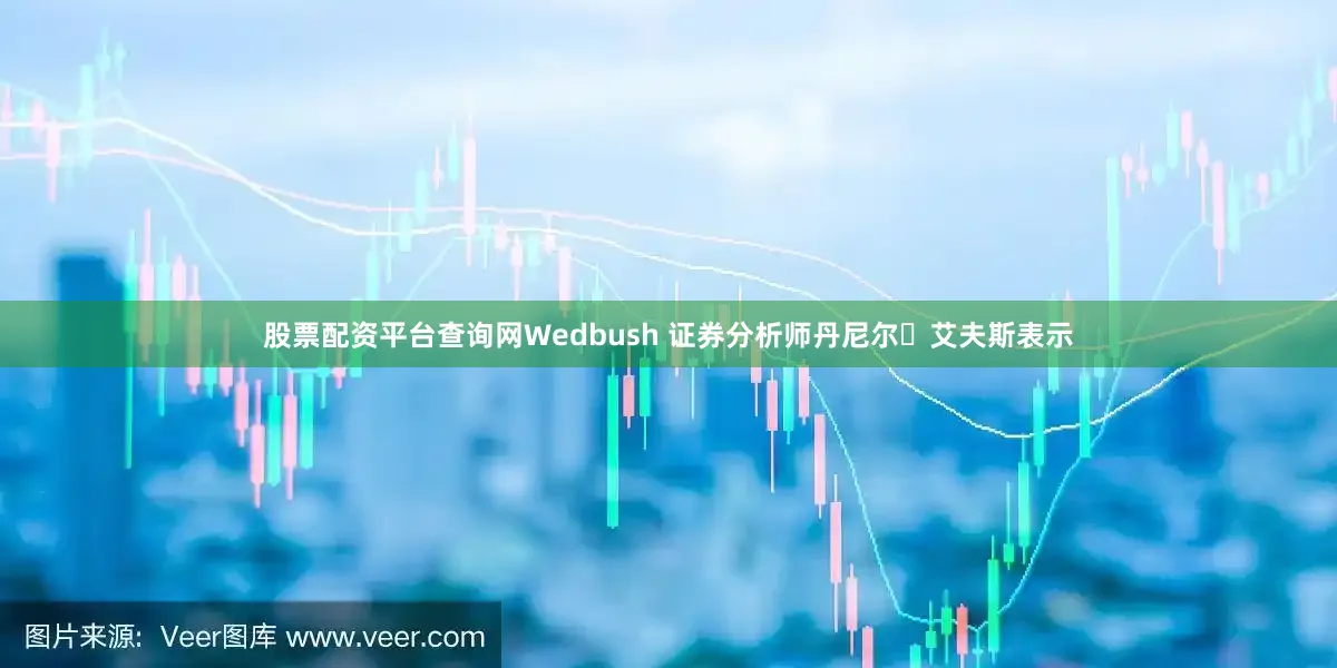 股票配资平台查询网Wedbush 证券分析师丹尼尔・艾夫斯表示