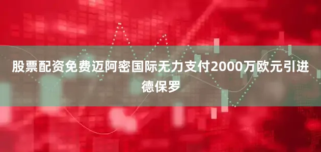 股票配资免费迈阿密国际无力支付2000万欧元引进德保罗