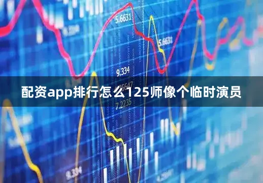 配资app排行怎么125师像个临时演员