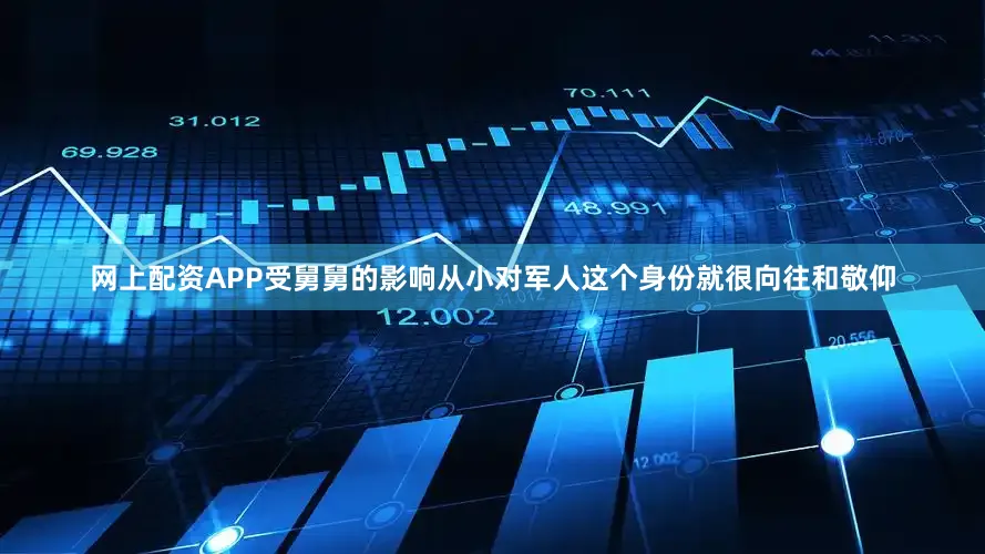 网上配资APP受舅舅的影响从小对军人这个身份就很向往和敬仰