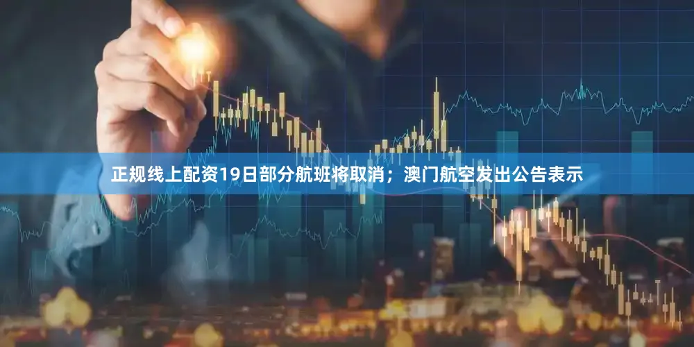 正规线上配资19日部分航班将取消；澳门航空发出公告表示