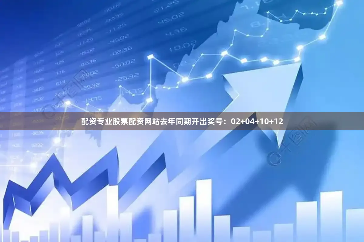 配资专业股票配资网站去年同期开出奖号：02+04+10+12