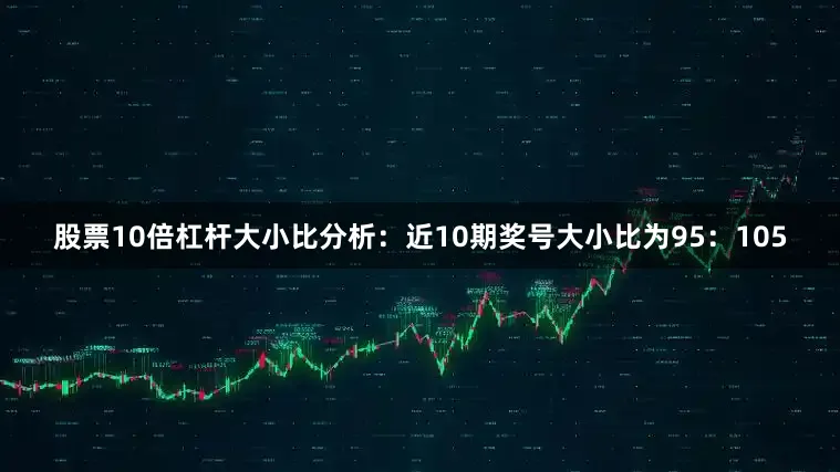 股票10倍杠杆　　大小比分析：近10期奖号大小比为95：105