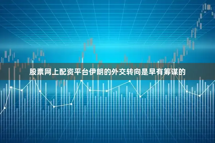 股票网上配资平台伊朗的外交转向是早有筹谋的
