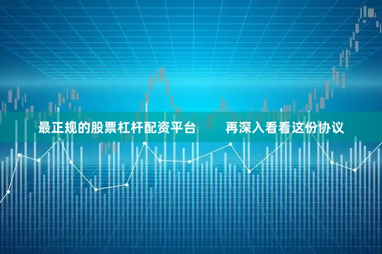 最正规的股票杠杆配资平台        再深入看看这份协议