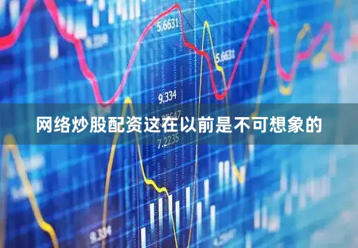 网络炒股配资这在以前是不可想象的