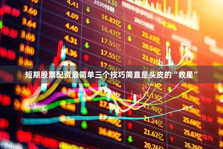 短期股票配资最简单三个技巧简直是头皮的“救星”
