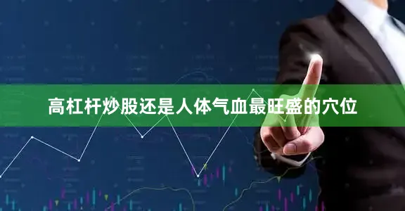 高杠杆炒股还是人体气血最旺盛的穴位