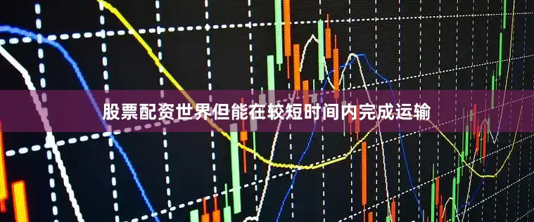 股票配资世界但能在较短时间内完成运输