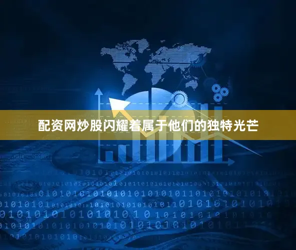 配资网炒股闪耀着属于他们的独特光芒
