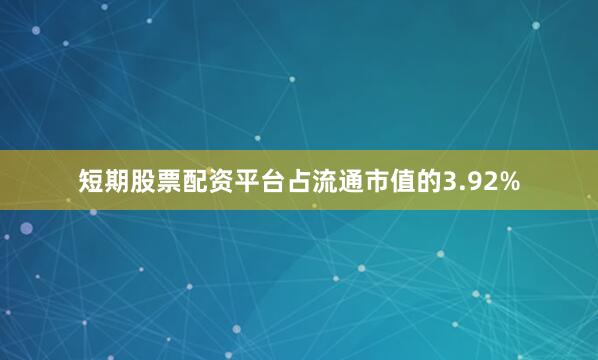 短期股票配资平台占流通市值的3.92%