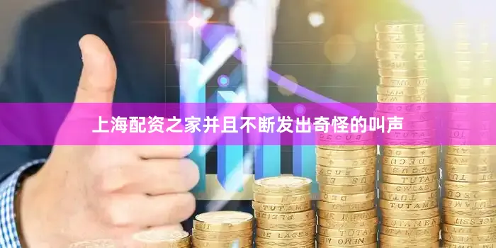 上海配资之家并且不断发出奇怪的叫声