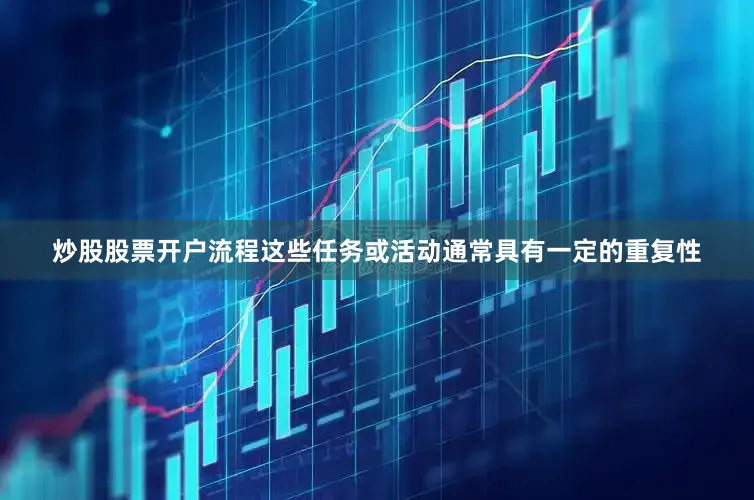 炒股股票开户流程这些任务或活动通常具有一定的重复性