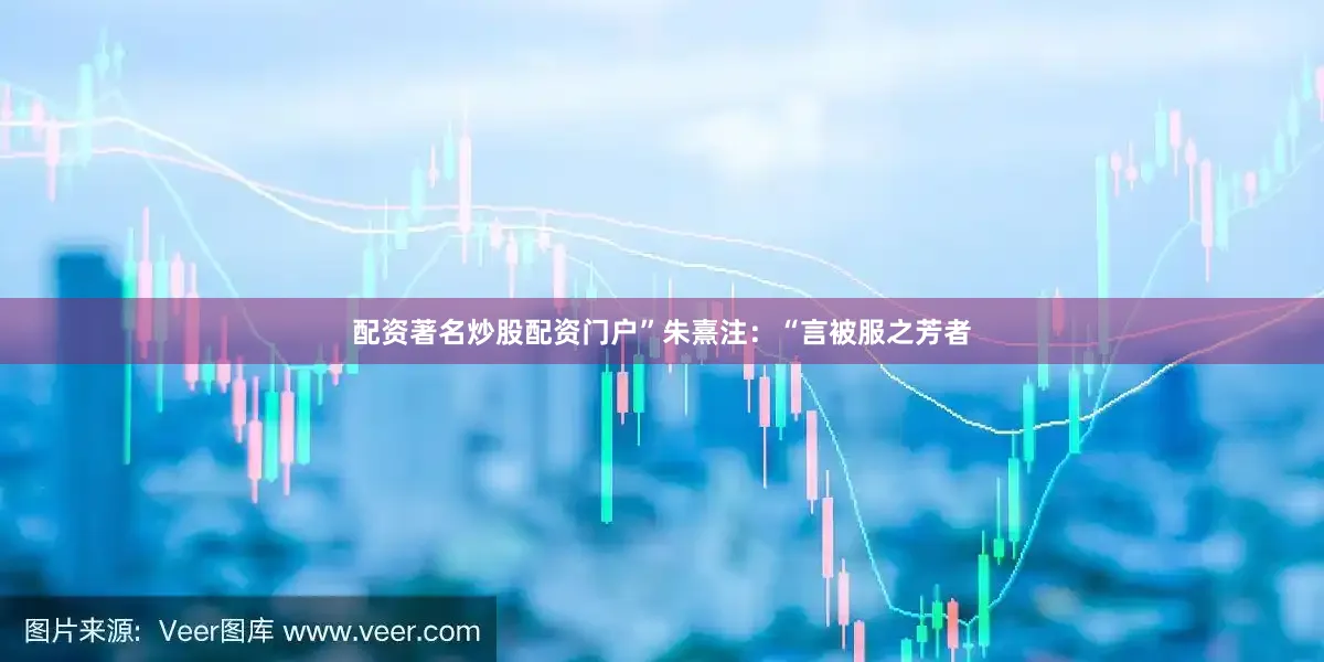 配资著名炒股配资门户”朱熹注：“言被服之芳者