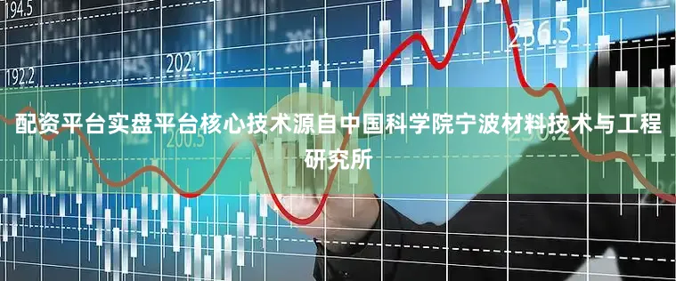 配资平台实盘平台核心技术源自中国科学院宁波材料技术与工程研究所