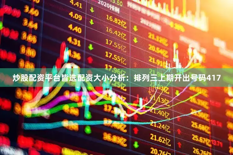 炒股配资平台皆选配资　　　　大小分析：排列三上期开出号码417