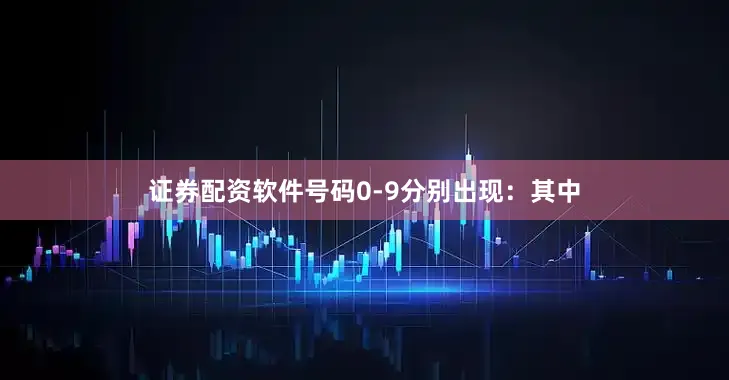 证券配资软件号码0-9分别出现：　　其中