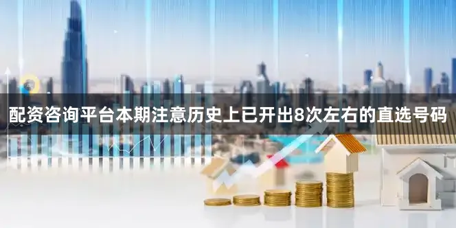 配资咨询平台本期注意历史上已开出8次左右的直选号码