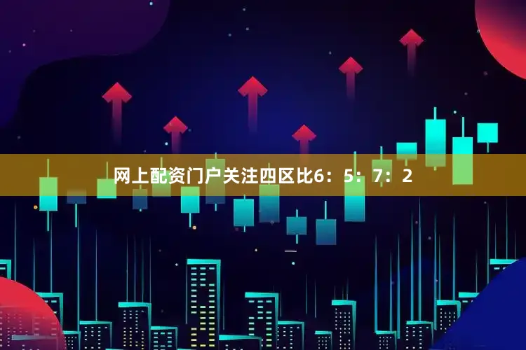 网上配资门户关注四区比6：5：7：2