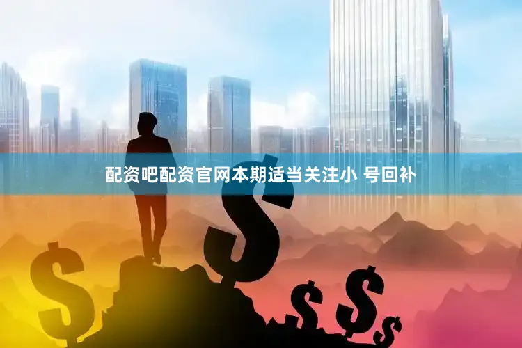 配资吧配资官网本期适当关注小 号回补